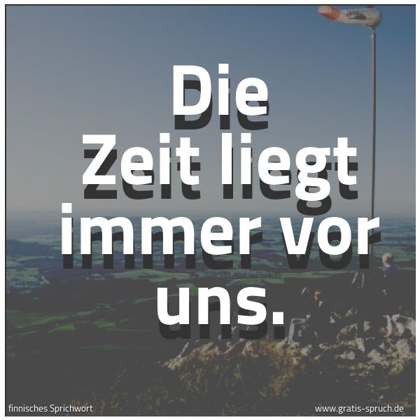 Quadratisches Spruchbild: Die Zeit liegt immer vor uns.