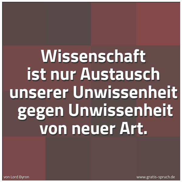 Quadratisches Spruchbild: Wissenschaft ist nur Austausch unserer Unwissenheit  gegen Unwissenheit von neuer Art.