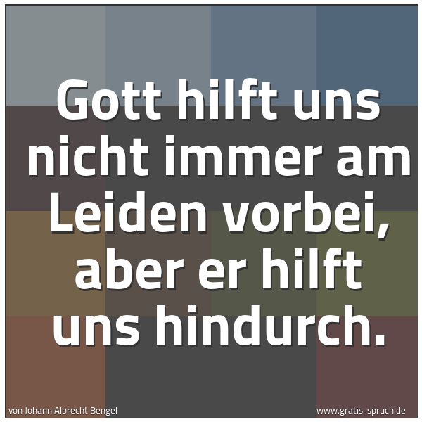 Quadratisches Spruchbild: Gott hilft uns nicht immer am Leiden vorbei, aber er hilft uns hindurch.