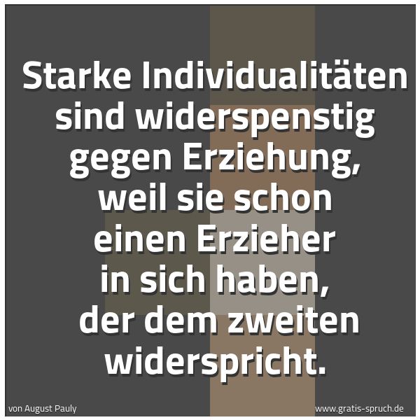 Quadratisches Spruchbild: Starke Individualitäten sind widerspenstig gegen Erziehung, weil sie schon einen Erzieher  …