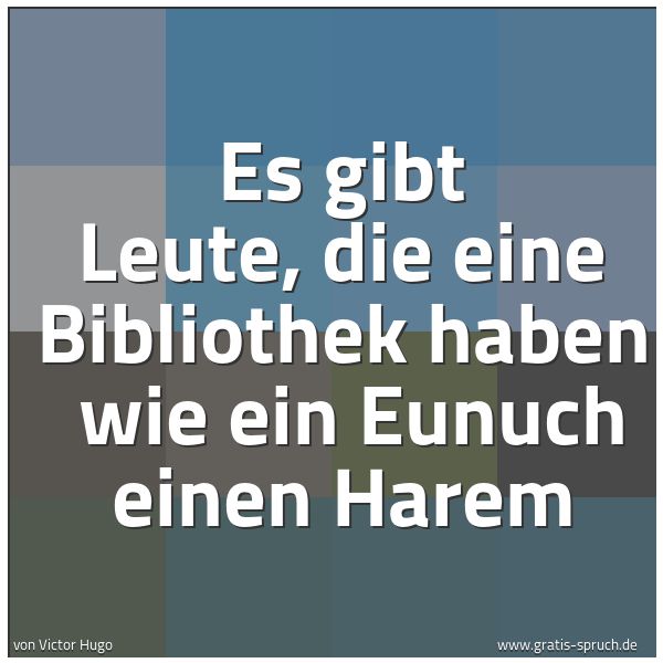 Quadratisches Spruchbild: Es gibt Leute, die eine Bibliothek haben  wie ein Eunuch einen Harem