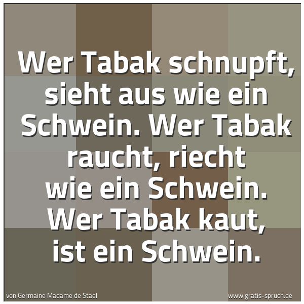 Quadratisches Spruchbild: Wer Tabak schnupft, sieht aus wie ein Schwein. Wer Tabak raucht, riecht wie ein Schwein. W …