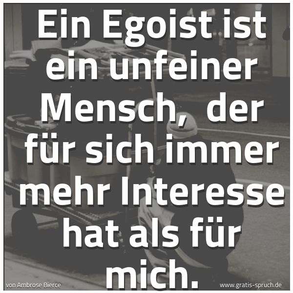 Quadratisches Spruchbild: Ein Egoist ist ein unfeiner Mensch,  der für sich immer mehr Interesse hat als für mich.