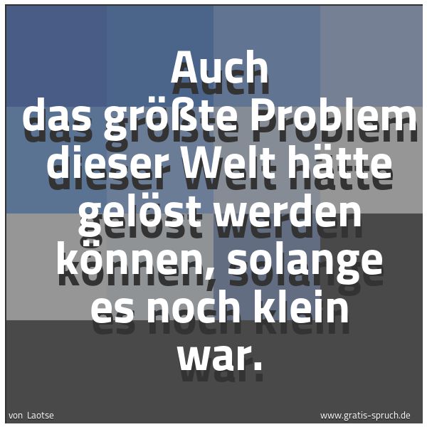 Quadratisches Spruchbild: Auch das größte Problem dieser Welt hätte gelöst werden können, solange es noch klein war.