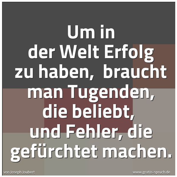 Quadratisches Spruchbild: Um in der Welt Erfolg zu haben,  braucht man Tugenden, die beliebt,  und Fehler, die gefür …
