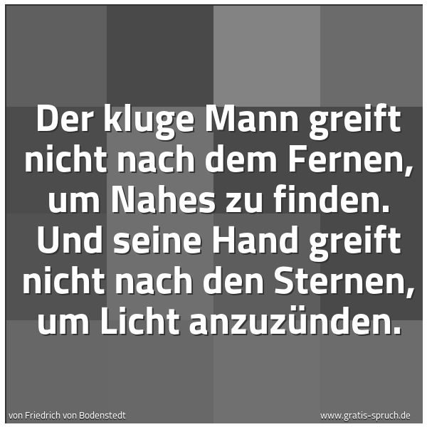 Quadratisches Spruchbild: Der kluge Mann greift nicht nach dem Fernen, um Nahes zu finden. Und seine Hand greift nic …