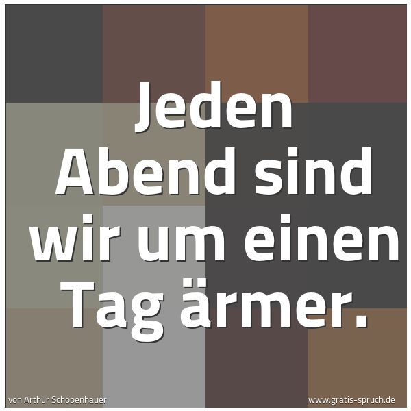 Quadratisches Spruchbild: Jeden Abend sind wir um einen Tag ärmer.