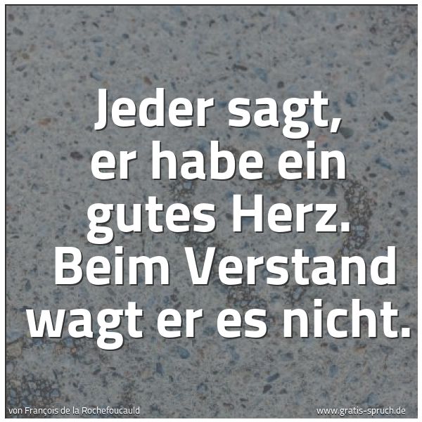 Quadratisches Spruchbild: Jeder sagt, er habe ein gutes Herz.  Beim Verstand wagt er es nicht.