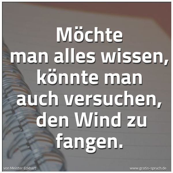 Quadratisches Spruchbild: Möchte man alles wissen, könnte man auch versuchen,  den Wind zu fangen.
