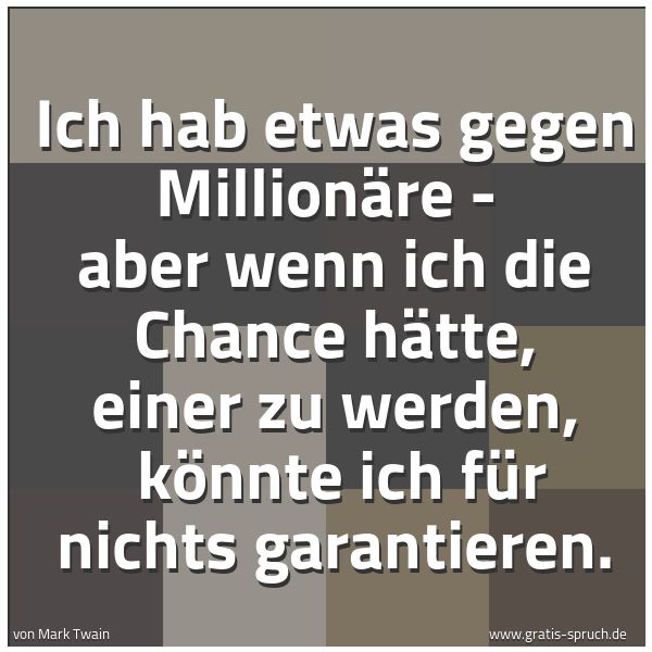 Quadratisches Spruchbild: Ich hab etwas gegen Millionäre -  aber wenn ich die Chance hätte, einer zu werden,  könnte …