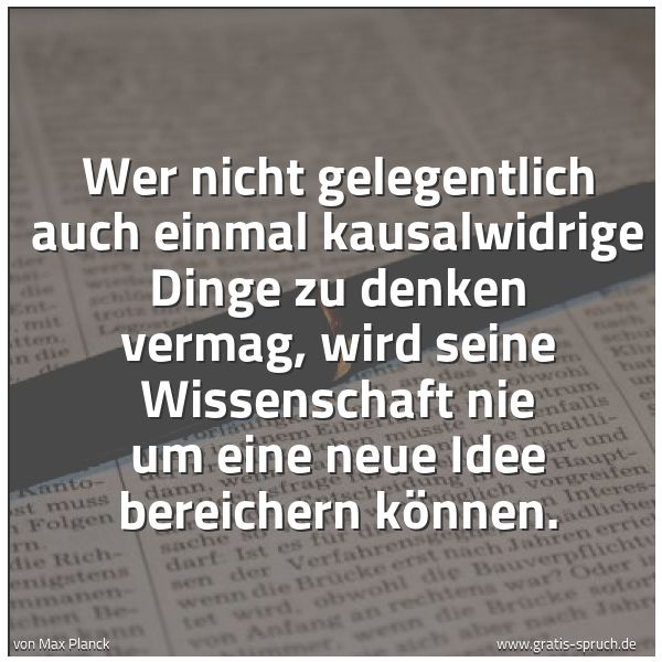 Quadratisches Spruchbild: Wer nicht gelegentlich auch einmal kausalwidrige Dinge zu denken vermag, wird seine Wissen …