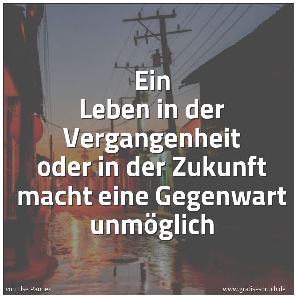 Quadratisches Spruchbild: Ein Leben in der Vergangenheit oder in der Zukunft macht eine Gegenwart unmöglich
