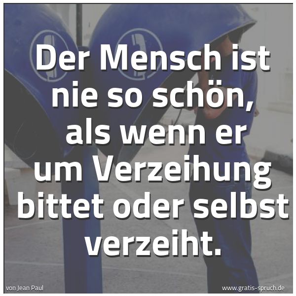 Quadratisches Spruchbild: Der Mensch ist nie so schön,  als wenn er um Verzeihung bittet oder selbst verzeiht.