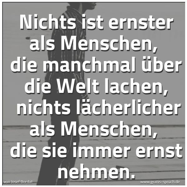 Quadratisches Spruchbild: Nichts ist ernster als Menschen,  die manchmal über die Welt lachen,  nichts lächerlicher  …