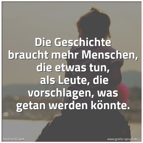 Quadratisches Spruchbild: Die Geschichte braucht mehr Menschen, die etwas tun,  als Leute, die vorschlagen, was geta …