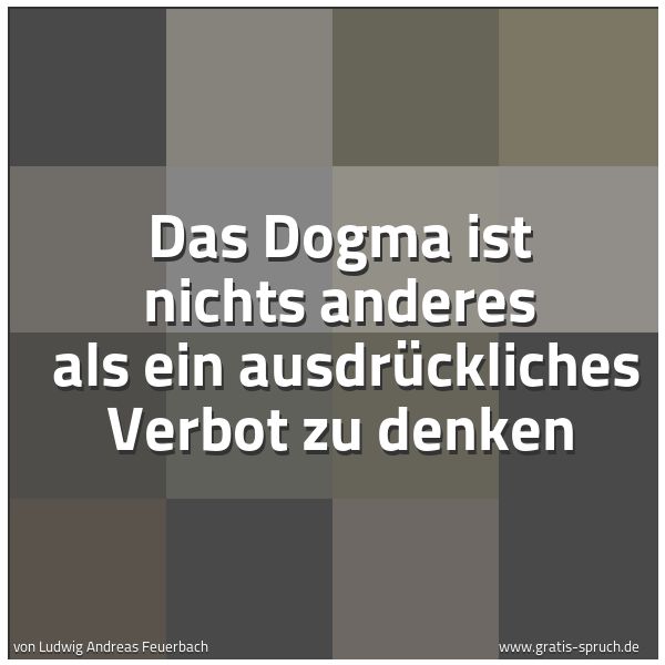 Quadratisches Spruchbild: Das Dogma ist nichts anderes  als ein ausdrückliches Verbot zu denken