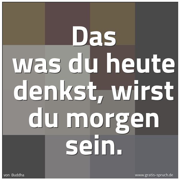 Quadratisches Spruchbild: Das was du heute denkst, wirst du morgen sein.
