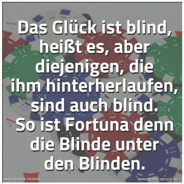 Quadratisches Spruchbild: Das Glück ist blind, heißt es, aber diejenigen, die ihm hinterherlaufen, sind auch blind.  …