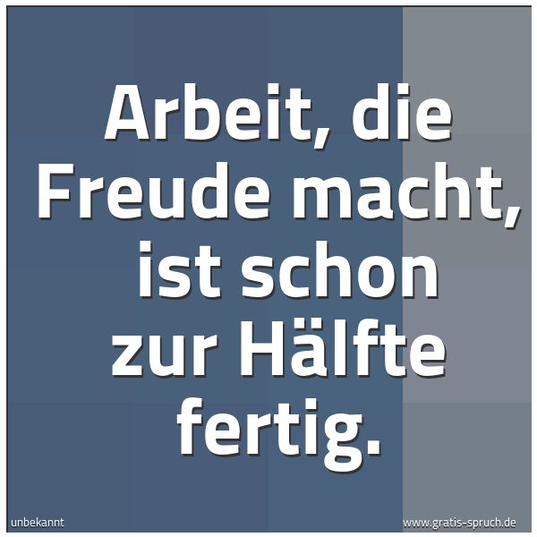 Quadratisches Spruchbild: Arbeit, die Freude macht,  ist schon zur Hälfte fertig.