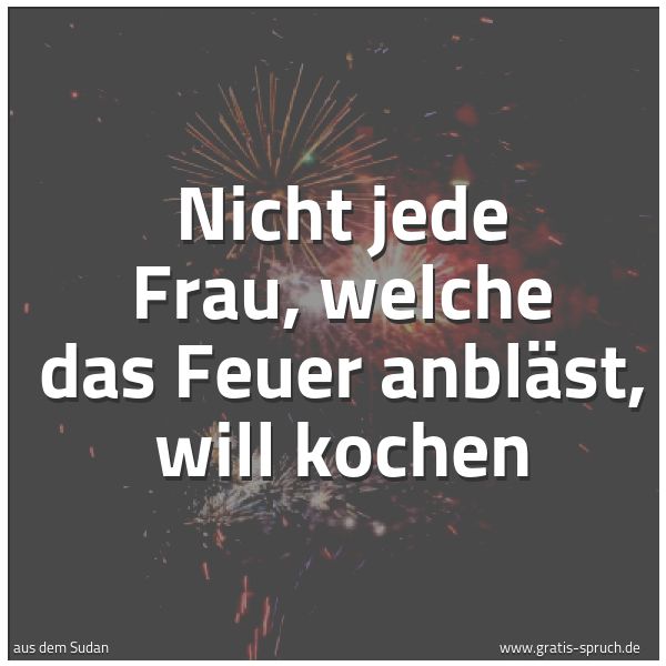 Quadratisches Spruchbild: Nicht jede Frau, welche das Feuer anbläst, will kochen