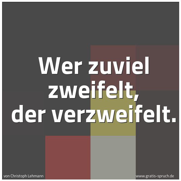 Quadratisches Spruchbild: Wer zuviel zweifelt, der verzweifelt.