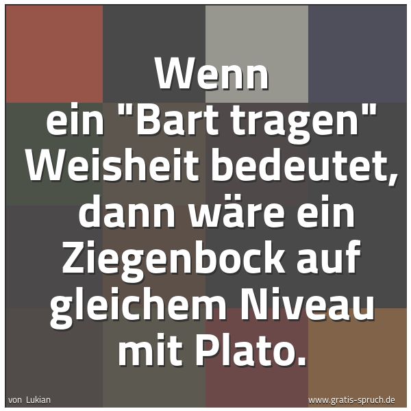 Quadratisches Spruchbild: Wenn ein "Bart tragen" Weisheit bedeutet,  dann wäre ein Ziegenbock auf gleichem Niveau mi …
