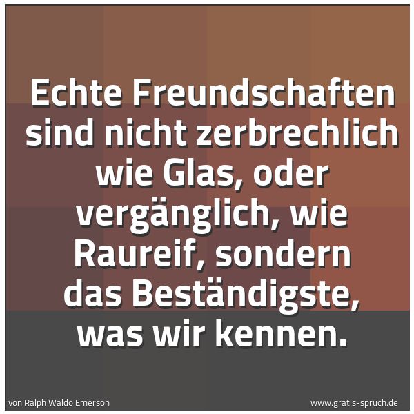 Quadratisches Spruchbild: Echte Freundschaften sind nicht zerbrechlich wie Glas, oder vergänglich, wie Raureif, sond …