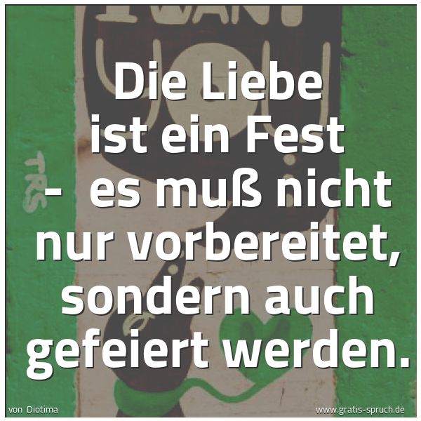 Quadratisches Spruchbild: Die Liebe ist ein Fest -  es muß nicht nur vorbereitet, sondern auch gefeiert werden.