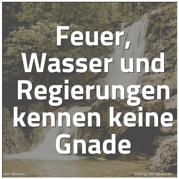 Quadratisches Spruchbild: Feuer, Wasser und Regierungen kennen keine Gnade