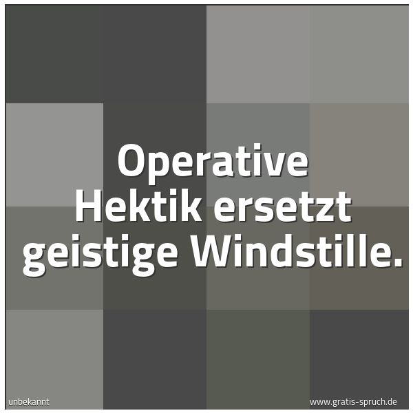 Quadratisches Spruchbild: Operative Hektik ersetzt geistige Windstille.