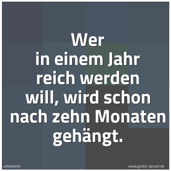 Quadratisches Spruchbild: Wer in einem Jahr reich werden will, wird schon nach zehn Monaten gehängt.