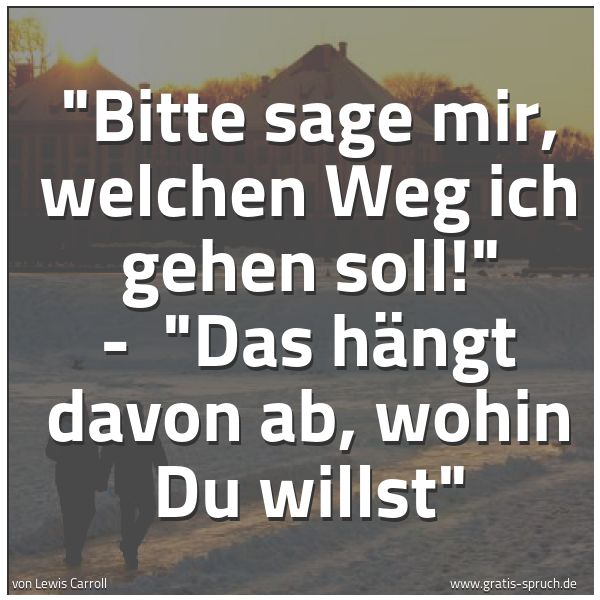 Quadratisches Spruchbild: "Bitte sage mir, welchen Weg ich gehen soll!" -  "Das hängt davon ab, wohin Du willst"