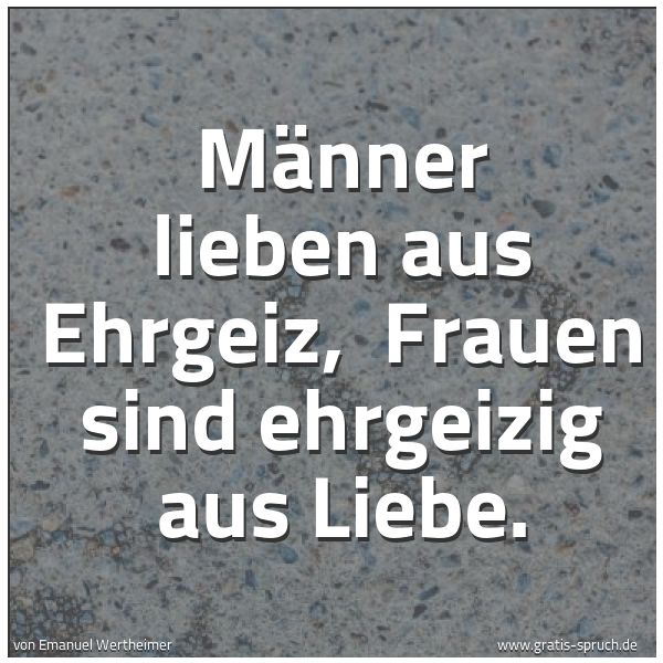 Quadratisches Spruchbild: Männer lieben aus Ehrgeiz,  Frauen sind ehrgeizig aus Liebe.