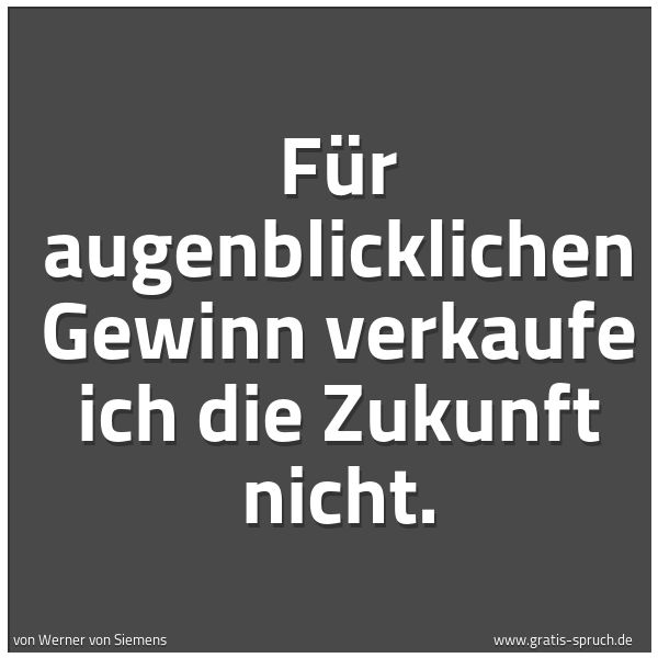 Quadratisches Spruchbild: Für augenblicklichen Gewinn verkaufe ich die Zukunft nicht.