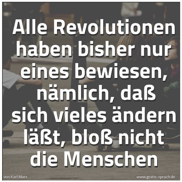 Quadratisches Spruchbild: Alle Revolutionen haben bisher nur eines bewiesen,  nämlich, daß sich vieles ändern läßt,  …