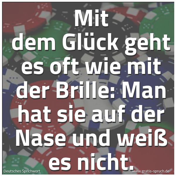 Quadratisches Spruchbild: Mit dem Glück geht es oft wie mit der Brille: Man hat sie auf der Nase und weiß es nicht.
