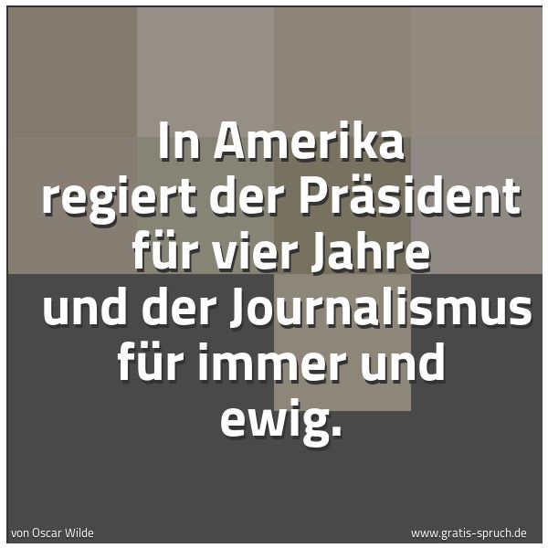Quadratisches Spruchbild: In Amerika regiert der Präsident für vier Jahre  und der Journalismus für immer und ewig.