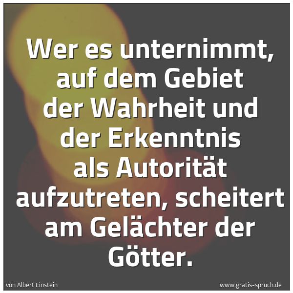 Quadratisches Spruchbild: Wer es unternimmt, auf dem Gebiet der Wahrheit und der Erkenntnis als Autorität aufzutrete …