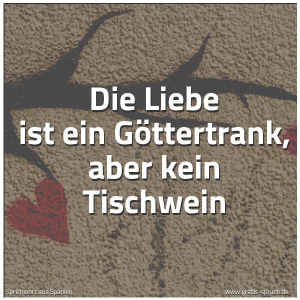 Quadratisches Spruchbild: Die Liebe ist ein Göttertrank, aber kein Tischwein