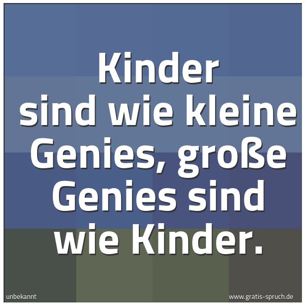 Quadratisches Spruchbild: Kinder sind wie kleine Genies, große Genies sind wie Kinder.