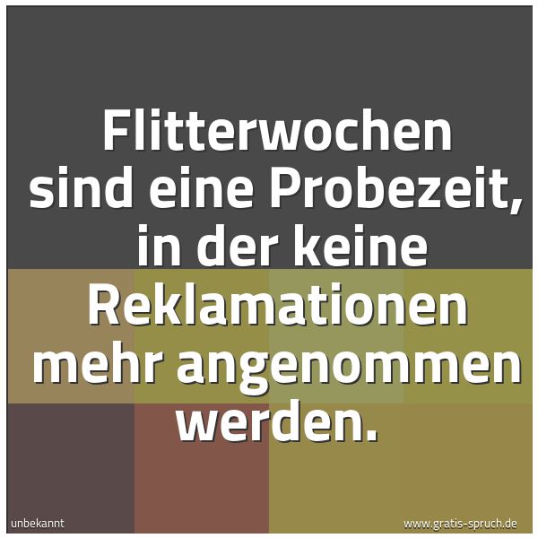 Quadratisches Spruchbild: Flitterwochen sind eine Probezeit,  in der keine Reklamationen mehr angenommen werden.