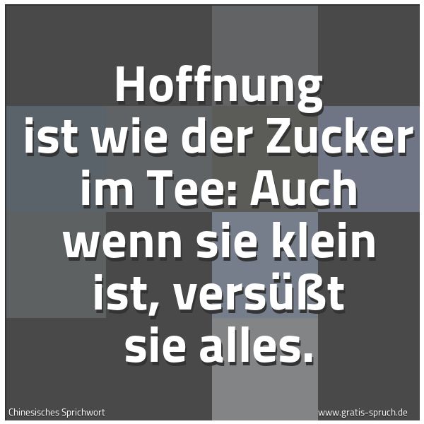 Quadratisches Spruchbild: Hoffnung ist wie der Zucker im Tee: Auch wenn sie klein ist, versüßt sie alles.