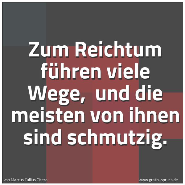 Quadratisches Spruchbild: Zum Reichtum führen viele Wege,  und die meisten von ihnen sind schmutzig.