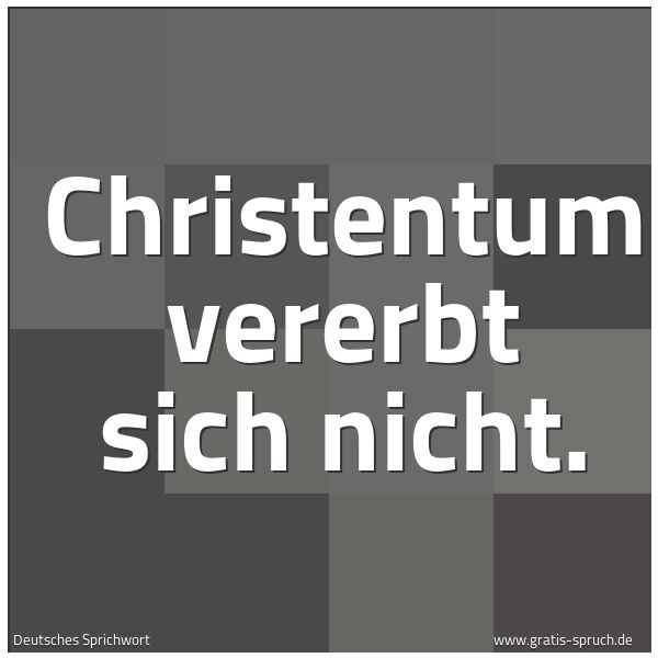 Quadratisches Spruchbild: Christentum vererbt sich nicht.