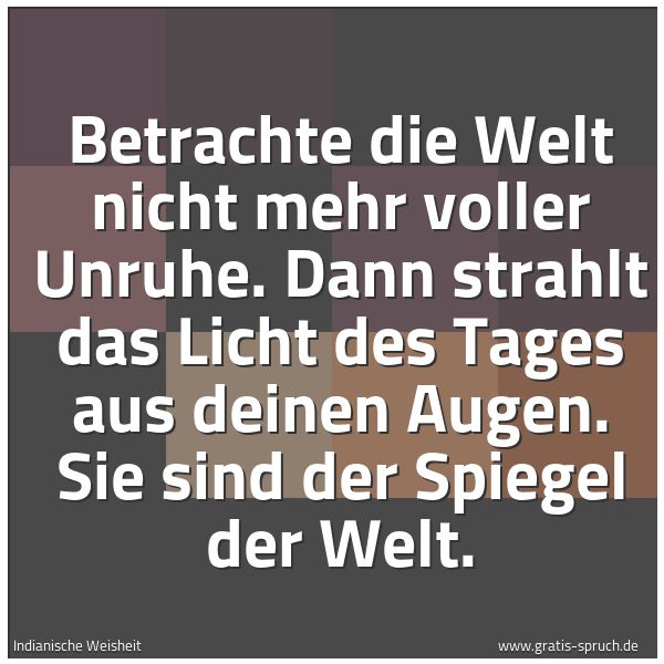 Quadratisches Spruchbild: Betrachte die Welt nicht mehr voller Unruhe. Dann strahlt das Licht des Tages aus deinen A …