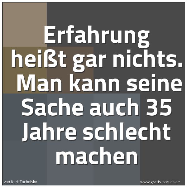 Quadratisches Spruchbild: Erfahrung heißt gar nichts.  Man kann seine Sache auch 35 Jahre schlecht machen