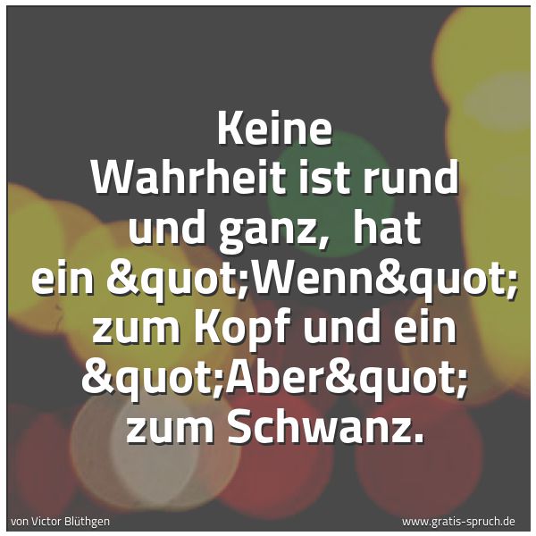 Quadratisches Spruchbild: Keine Wahrheit ist rund und ganz,  hat ein "Wenn" zum Kopf und ein "Aber&qu …