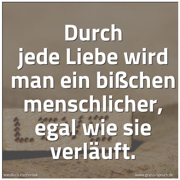 Quadratisches Spruchbild: Durch jede Liebe wird man ein bißchen menschlicher, egal wie sie verläuft.