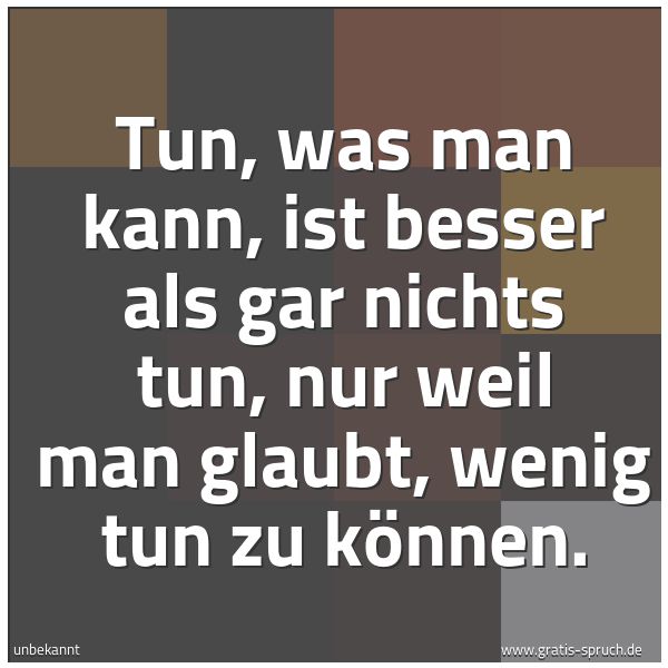 Quadratisches Spruchbild: Tun, was man kann, ist besser als gar nichts tun, nur weil man glaubt, wenig tun zu können …