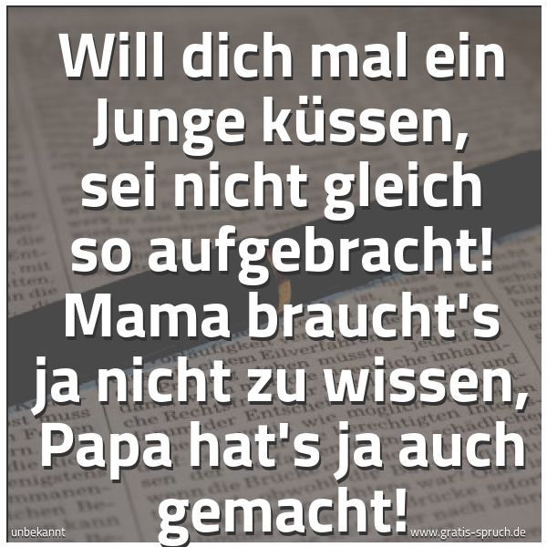 Quadratisches Spruchbild: Will dich mal ein Junge küssen, sei nicht gleich so aufgebracht! Mama braucht's ja nicht z …